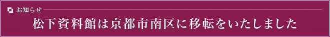 お知らせ 松下資料館は京都市南区に移転をいたしました