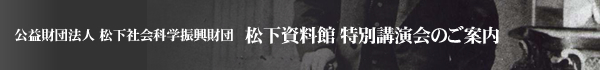 公益財団法人 松下社会科学振興財団 松下資料館 特別講演会のご案内